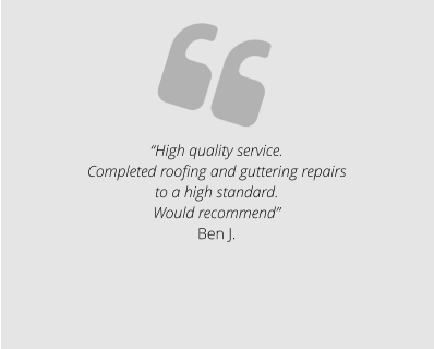 “High quality service. Completed roofing and guttering repairs to a high standard. Would recommend” Ben J.